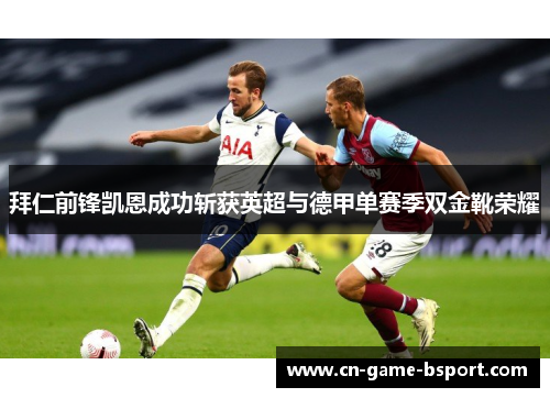 拜仁前锋凯恩成功斩获英超与德甲单赛季双金靴荣耀