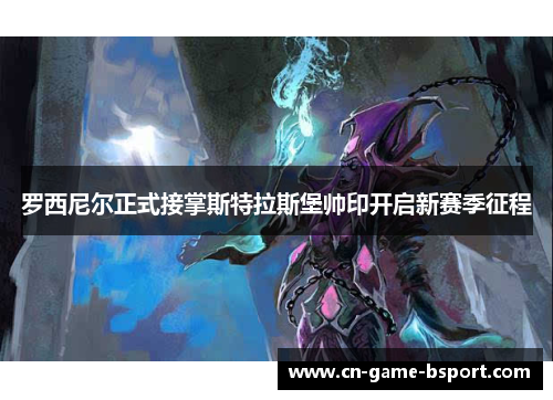 罗西尼尔正式接掌斯特拉斯堡帅印开启新赛季征程