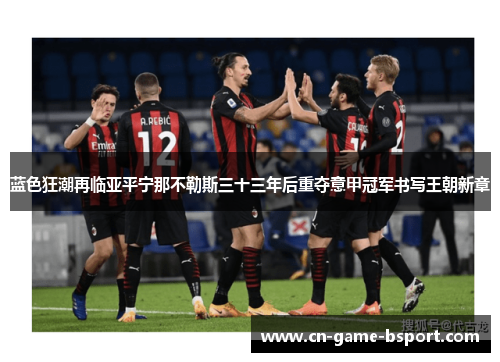 蓝色狂潮再临亚平宁那不勒斯三十三年后重夺意甲冠军书写王朝新章