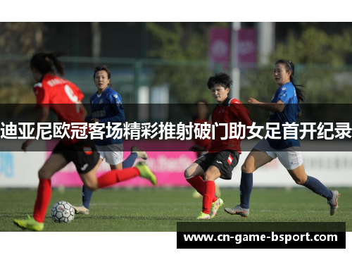 迪亚尼欧冠客场精彩推射破门助女足首开纪录