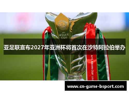 亚足联宣布2027年亚洲杯将首次在沙特阿拉伯举办