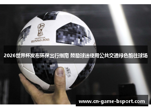 2026世界杯发布环保出行指南 鼓励球迷使用公共交通绿色前往球场