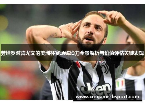 劳塔罗对阵尤文的美洲杯赛场统治力全景解析与价值评估关键表现
